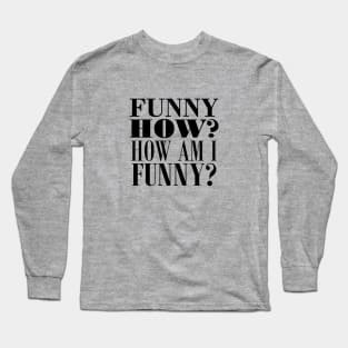 Funny how? How am I funny? Long Sleeve T-Shirt